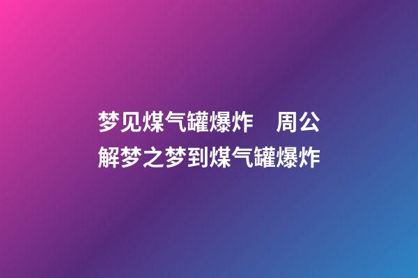 梦见煤气罐爆炸　周公解梦之梦到煤气罐爆炸